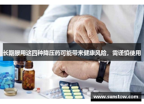 长期服用这四种降压药可能带来健康风险，需谨慎使用