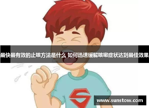 最快最有效的止咳方法是什么 如何迅速缓解咳嗽症状达到最佳效果