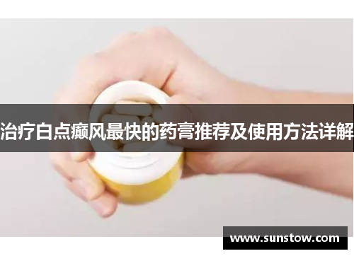 治疗白点癫风最快的药膏推荐及使用方法详解